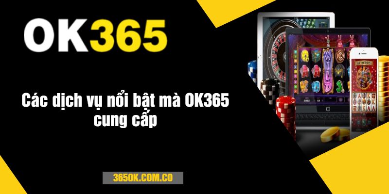 Các dịch vụ nổi bật mà OK365 cung cấp