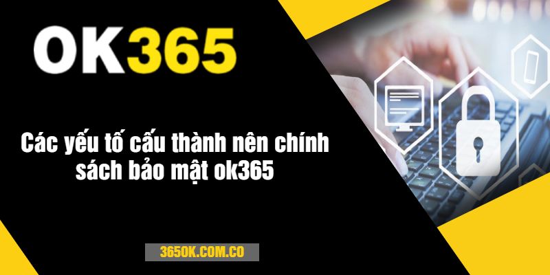 Các yếu tố cấu thành nên chính sách bảo mật ok365