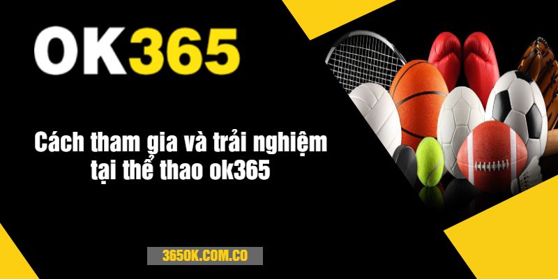 Cách tham gia và trải nghiệm tại thể thao ok365