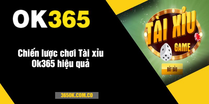 Chiến lược chơi Tài xỉu Ok365 hiệu quả