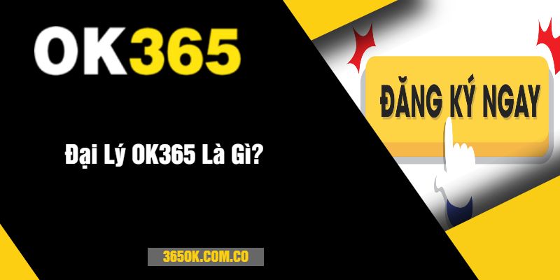 Đại Lý OK365 Là Gì?