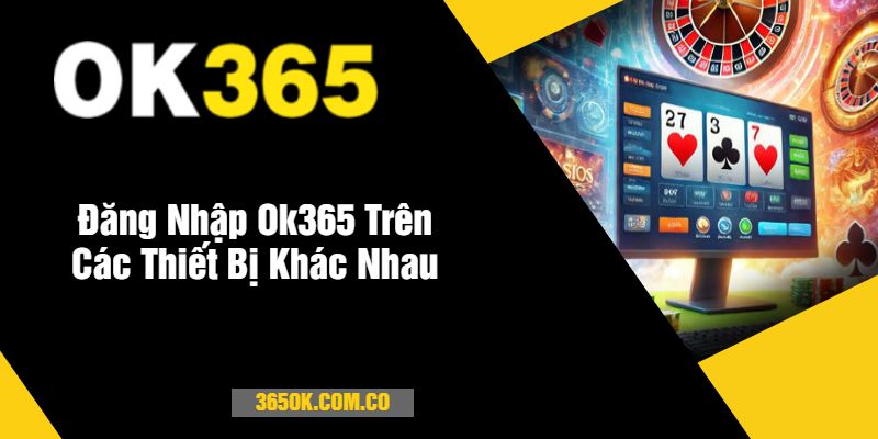 Đăng Nhập Ok365 Trên Các Thiết Bị Khác Nhau