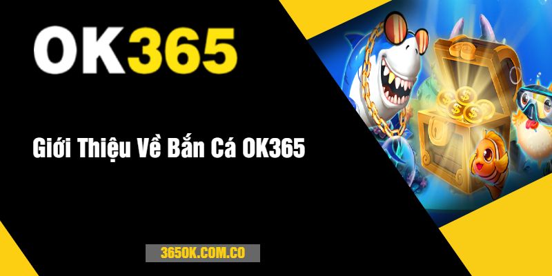 Giới Thiệu Về Bắn Cá OK365