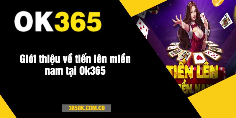 Giới thiệu về tiến lên miền nam tại Ok365