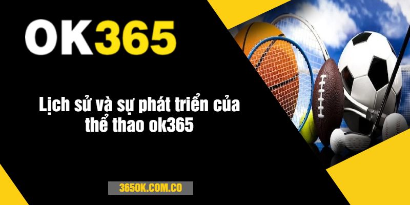 Lịch sử và sự phát triển của thể thao ok365