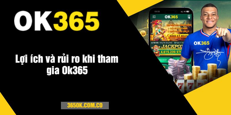 Lợi ích và rủi ro khi tham gia Ok365