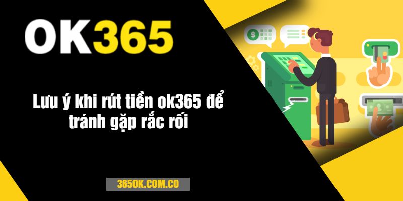 Lưu ý khi rút tiền ok365 để tránh gặp rắc rối