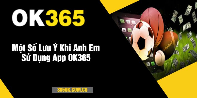 Một Số Lưu Ý Khi Anh Em Sử Dụng App OK365