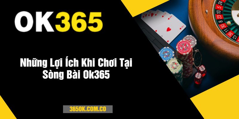 Những Lợi Ích Khi Chơi Tại Sòng Bài Ok365