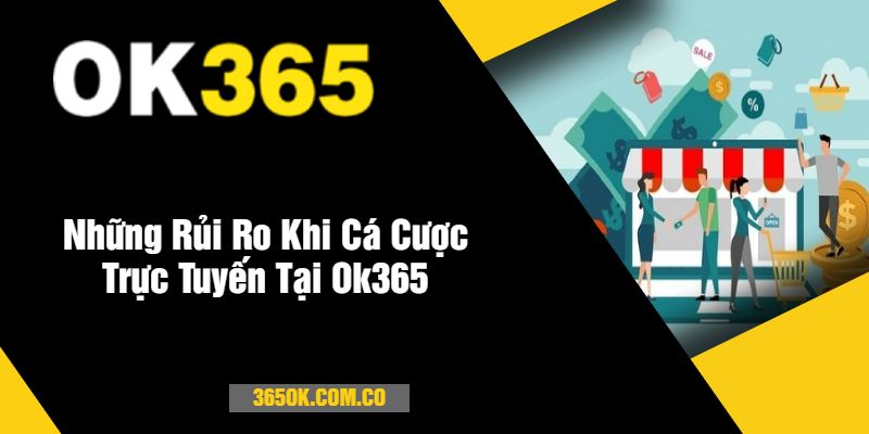 Những Rủi Ro Khi Cá Cược Trực Tuyến Tại Ok365