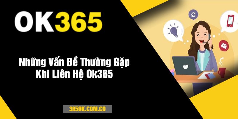 Những Vấn Đề Thường Gặp Khi Liên Hệ Ok365