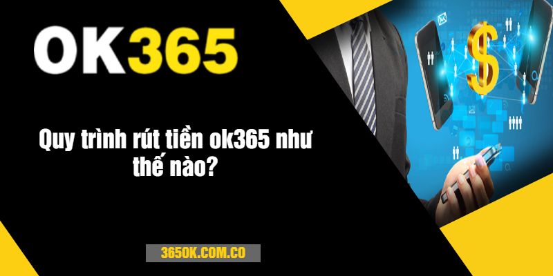 Quy trình rút tiền ok365 như thế nào?