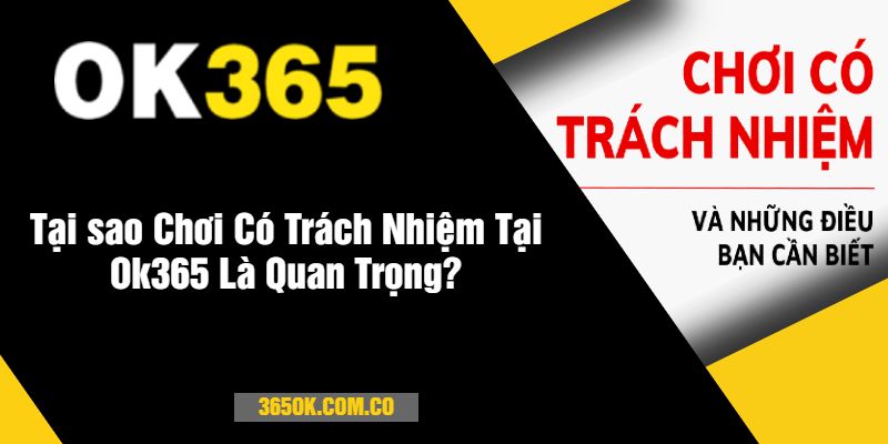 Tại sao Chơi Có Trách Nhiệm Tại Ok365 Là Quan Trọng?