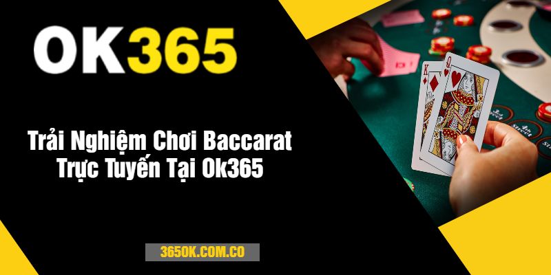 Trải Nghiệm Chơi Baccarat Trực Tuyến Tại Ok365