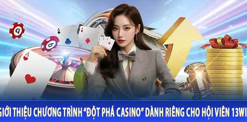 Giới thiệu chương trình Đột phá Casino dành riêng cho hội viên 13Win